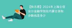 2024年上海立信会计金融学院在内蒙古录取分数线是多少（2024~2022近三年分数位次）