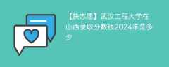 武汉工程大学在山西录取分数线2024年是多少（2023~2021近三年分数位次）