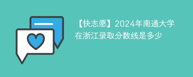 【快志愿】2024年南通大学在浙江录取分数线是多少