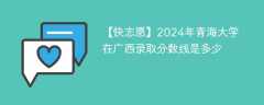 2024年青海大学在广西录取分数线是多少（2023~2021近三年分数位次）