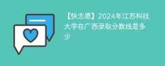 2024年江苏科技大学在广西录取分数线是多少（2023~2021近三年分数位次）