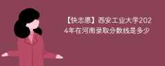 西安工业大学2024年在河南录取分数线是多少（2023~2021近三年分数位次）