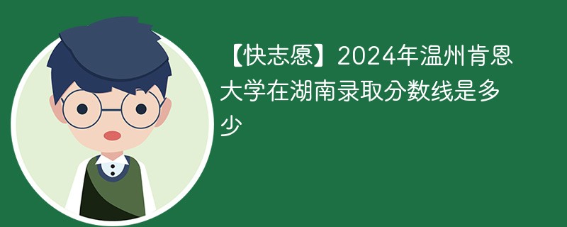 2024年温州肯恩大学在湖南录取分数线是多少（2024~2022近三年分数位次）