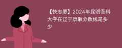 2024年昆明医科大学在辽宁录取分数线是多少（2024~2022近三年分数位次）