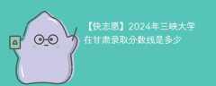 2024年三峡大学在甘肃录取分数线是多少（2023~2021近三年分数位次）