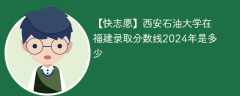 西安石油大学在福建录取分数线2024年是多少（2023~2021近三年分数位次）