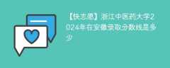 浙江中医药大学2024年在安徽录取分数线是多少（2023~2021近三年分数位次）