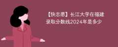 长江大学在福建录取分数线2024年是多少（2024~2022近三年分数位次）