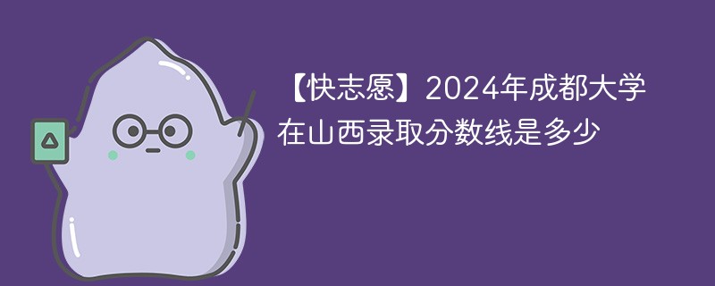 2024年成都大学在山西录取分数线是多少（2024~2022近三年分数位次）