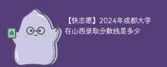 2024年成都大学在山西录取分数线是多少（2024~2022近三年分数位次）