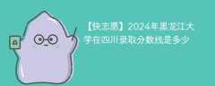 2024年黑龙江大学在四川录取分数线是多少（2023~2021近三年分数位次）