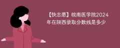 皖南医学院2024年在陕西录取分数线是多少（2023~2021近三年分数位次）