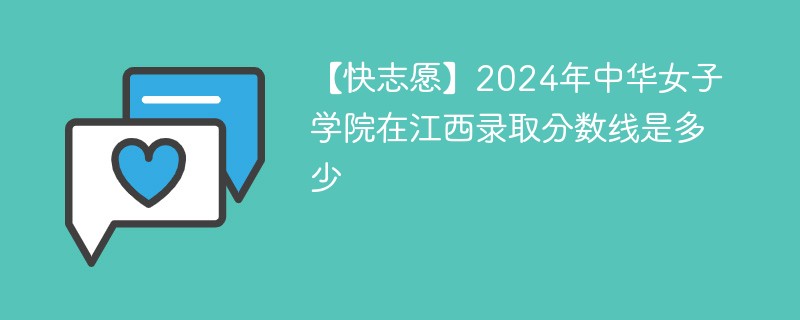 【快志愿】2024年中华女子学院在江西录取分数线是多少