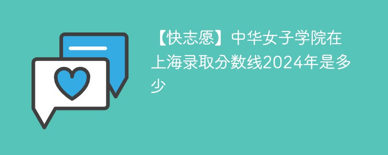 【快志愿】中华女子学院在上海录取分数线2024年是多少