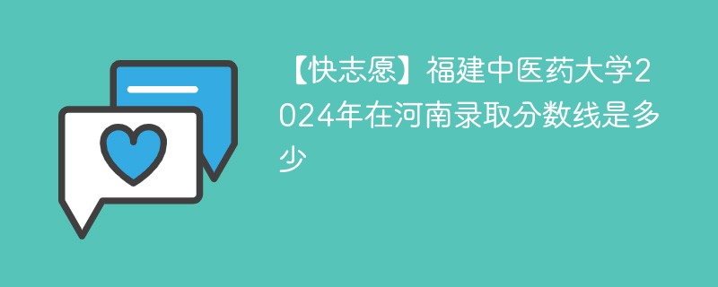 【快志愿】福建中医药大学2024年在河南录取分数线是多少