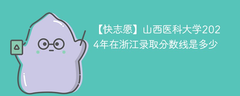 【快志愿】山西医科大学2024年在浙江录取分数线是多少