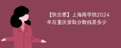上海商学院2024年在重庆录取分数线是多少（2024~2022近三年分数位次）