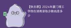 2024年厦门理工学院在湖南录取分数线是多少（2023~2021近三年分数位次）