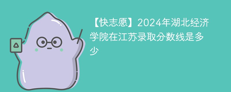 2024年湖北经济学院在江苏录取分数线是多少（2024~2022近三年分数位次）