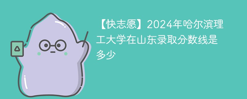 2024年哈尔滨理工大学在山东录取分数线是多少（2024~2022近三年分数位次）