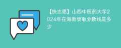 山西中医药大学2024年在海南录取分数线是多少（2023~2021近三年分数位次）