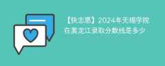 2024年无锡学院在黑龙江录取分数线是多少（2023~2021近三年分数位次）