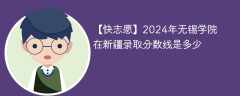 2024年无锡学院在新疆录取分数线是多少（2023~2021近三年分数位次）