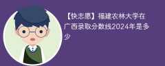 福建农林大学在广西录取分数线2024年是多少（2023~2021近三年分数位次）