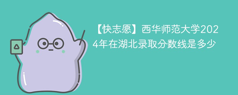西华师范大学2024年在湖北录取分数线是多少（2024~2022近三年分数位次）