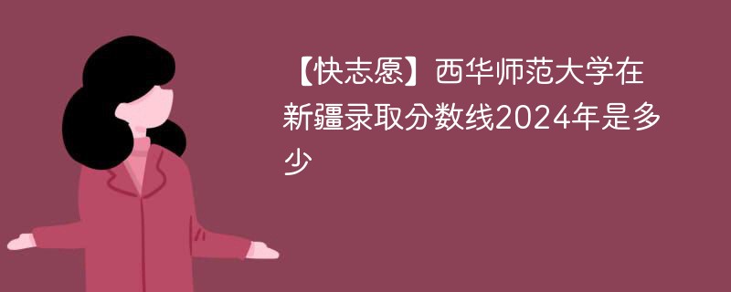 西华师范大学在新疆录取分数线2024年是多少（2024~2022近三年分数位次）