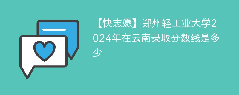 【快志愿】郑州轻工业大学2024年在云南录取分数线是多少