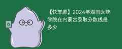 2024年湖南医药学院在内蒙古录取分数线是多少（2023~2021近三年分数位次）