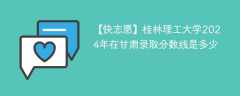 桂林理工大学2024年在甘肃录取分数线是多少（2024~2022近三年分数位次）