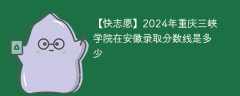 2024年重庆三峡学院在安徽录取分数线是多少（2023~2021近三年分数位次）