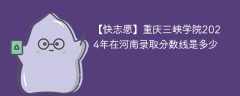 重庆三峡学院2024年在河南录取分数线是多少（2023~2021近三年分数位次）