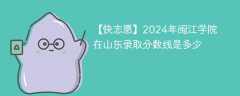 2024年闽江学院在山东录取分数线是多少（2023~2021近三年分数位次）