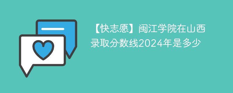 【快志愿】闽江学院在山西录取分数线2024年是多少