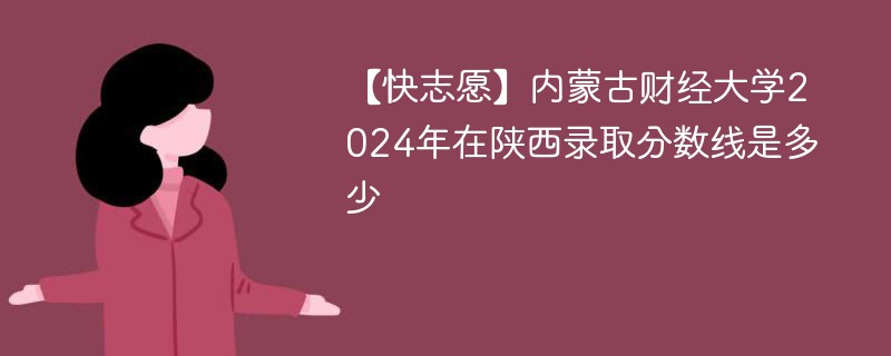 【快志愿】内蒙古财经大学2024年在陕西录取分数线是多少