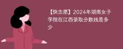 2024年湖南女子学院在江西录取分数线是多少（2024~2022近三年分数位次）