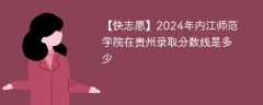 2024年内江师范学院在贵州录取分数线是多少（2024~2022近三年分数位次）
