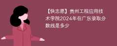 贵州工程应用技术学院2024年在广东录取分数线是多少（2023~2021近三年分数位次）