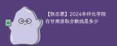 2024年怀化学院在甘肃录取分数线是多少（2023~2021近三年分数位次）