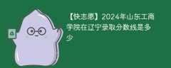 2024年山东工商学院在辽宁录取分数线是多少（2023~2021近三年分数位次）