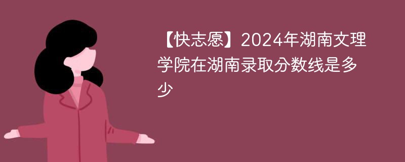 【快志愿】2024年湖南文理学院在湖南录取分数线是多少