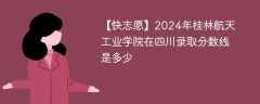 2024年桂林航天工业学院在四川录取分数线是多少（2023~2021近三年分数位次）