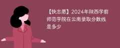 2024年陕西学前师范学院在云南录取分数线是多少（2024~2022近三年分数位次）
