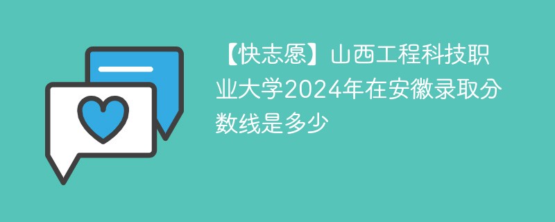 【快志愿】山西工程科技职业大学2024年在安徽录取分数线是多少