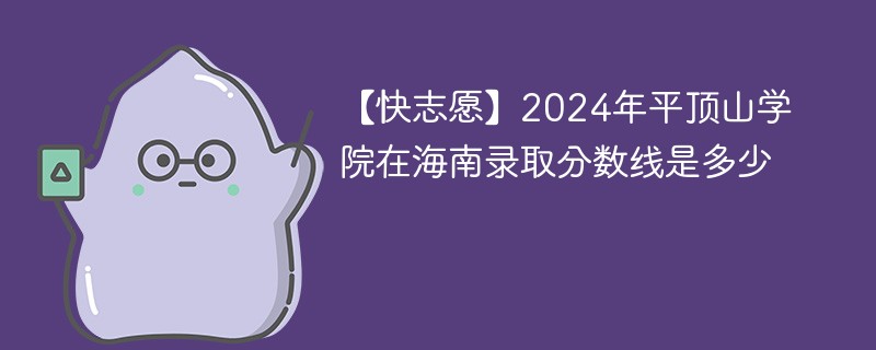 【快志愿】2024年平顶山学院在海南录取分数线是多少