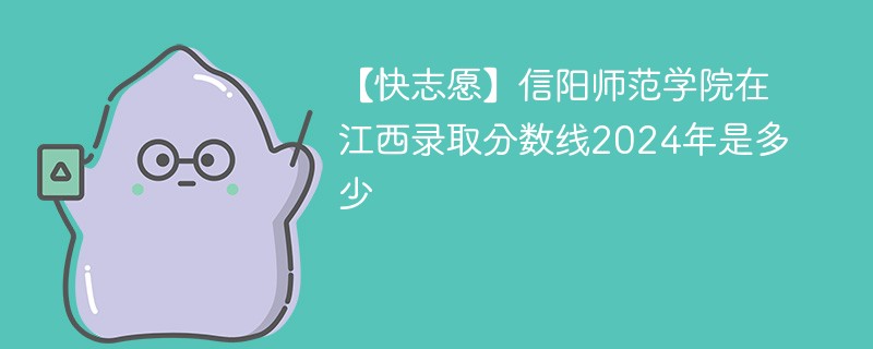 【快志愿】信阳师范学院在江西录取分数线2024年是多少