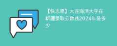 大连海洋大学在新疆录取分数线2024年是多少（2023~2021近三年分数位次）